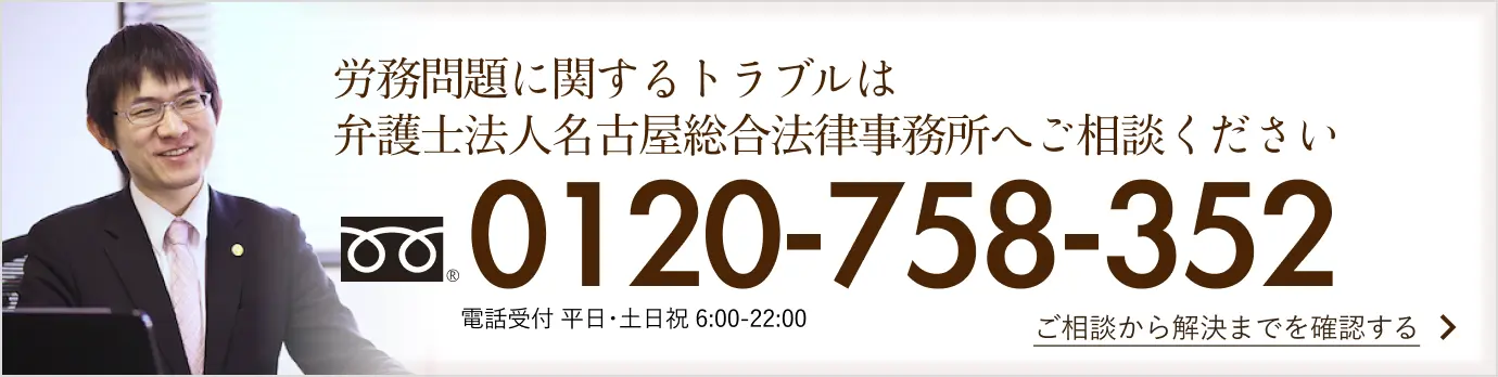 労務問題に関するトラブルは弁護士法人名古屋総合法律事務所へご相談ください。 052-231-2601 相談の流れはこちら 平日相談 9：00～18:30 夜間相談 火・水曜 17：30～21：00 土曜相談 9：30～17：00